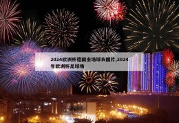 2024欧洲杯德国主场球衣图片,2024年欧洲杯足球场