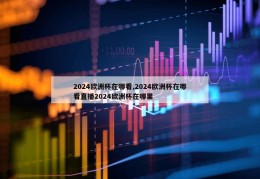 2024欧洲杯在哪看,2024欧洲杯在哪看直播2024欧洲杯在哪里