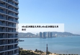 nba总决赛在几月份,nba总决赛在几月份打