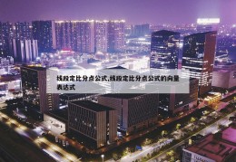 线段定比分点公式,线段定比分点公式的向量表达式