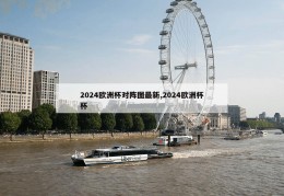 2024欧洲杯对阵图最新,2024欧洲杯杯