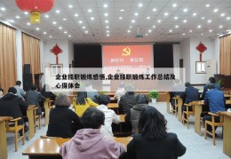 企业挂职锻炼感悟,企业挂职锻炼工作总结及心得体会