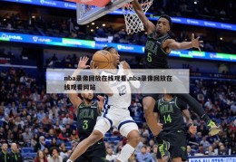 nba录像回放在线观看,nba录像回放在线观看网站