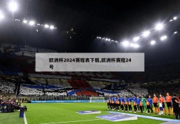 欧洲杯2024赛程表下载,欧洲杯赛程24号