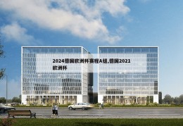 2024德国欧洲杯赛程A组,德国2021欧洲杯