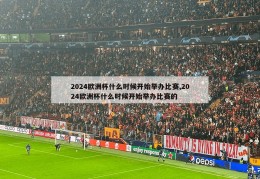 2024欧洲杯什么时候开始举办比赛,2024欧洲杯什么时候开始举办比赛的