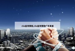 cba篮球赛程,cba篮球赛程广东直播