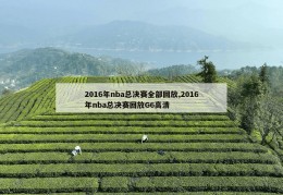 2016年nba总决赛全部回放,2016年nba总决赛回放G6高清