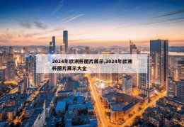 2024年欧洲杯图片展示,2024年欧洲杯图片展示大全