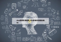 nba录像高清回放,nba录像高清回放像98