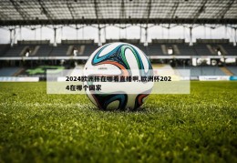 2024欧洲杯在哪看直播啊,欧洲杯2024在哪个国家