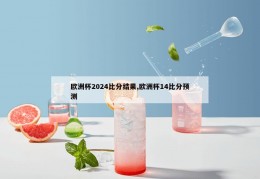 欧洲杯2024比分结果,欧洲杯14比分预测