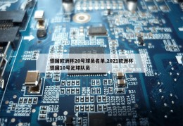 德国欧洲杯20号球员名单,2021欧洲杯德国10号足球队员