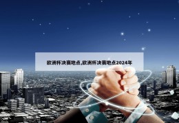 欧洲杯决赛地点,欧洲杯决赛地点2024年