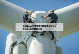 2022nba总决赛第6场录像回放,2o20nba总决赛第六场