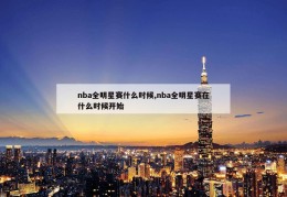 nba全明星赛什么时候,nba全明星赛在什么时候开始