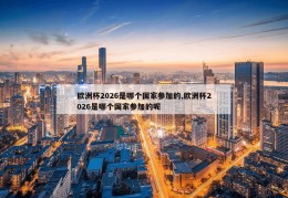 欧洲杯2026是哪个国家参加的,欧洲杯2026是哪个国家参加的呢