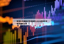 欧洲杯竞猜投注官网推荐,2021欧洲杯手机竞猜投注网