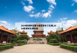 2024欧洲杯在哪个国家举办了比赛,2024欧洲杯比赛时间